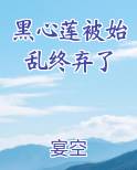 黑心莲被始乱终弃了在线阅读