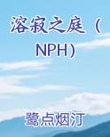 溶寂之庭（NPH）小说免费阅读