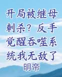 开局被继母刺杀？反手觉醒吞噬系统我无敌了