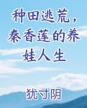 种田逃荒，秦香莲的养娃人生